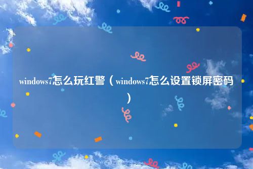 windows7怎么玩红警(windows7怎么设置锁屏密码)