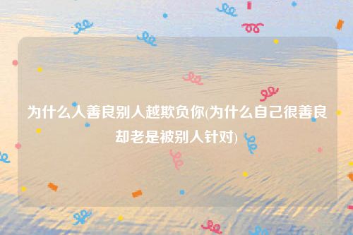 为什么人善良别人越欺负你(为什么自己很善良却老是被别人针对)