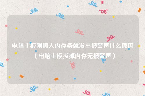 电脑主板刚插入内存条就发出报警声什么原因(电脑主板拔掉内存无报警声)