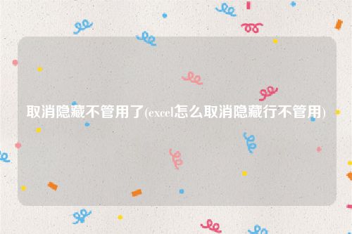 取消隐藏不管用了(excel怎么取消隐藏行不管用)