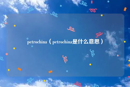 petrochina（petrochina是什么意思）