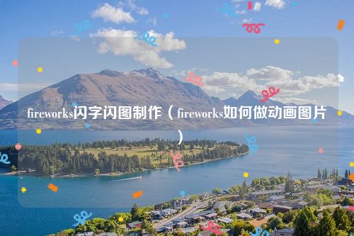 fireworks闪字闪图制作（fireworks如何做动画图片）