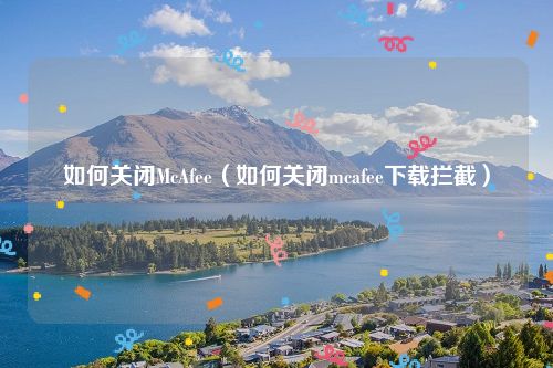 如何关闭McAfee（如何关闭mcafee下载拦截）