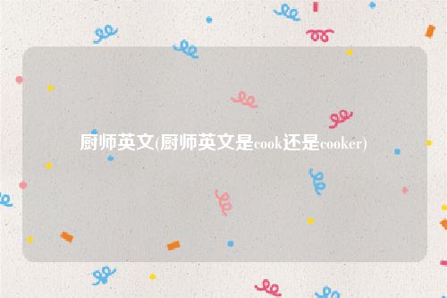 厨师英文(厨师英文是cook还是cooker)