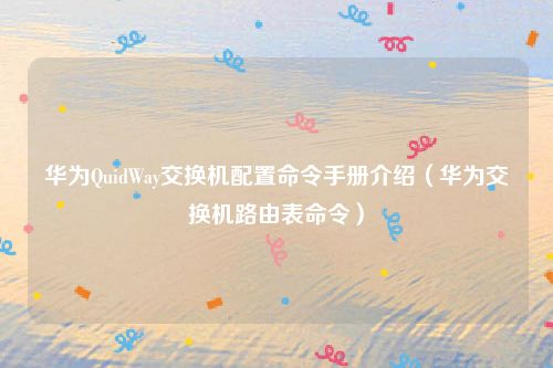 华为QuidWay交换机配置命令手册介绍(华为交换机路由表命令)