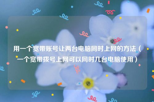 用一个宽带账号让两台电脑同时上网的方法（一个宽带拨号上网可以同时几台电脑使用）