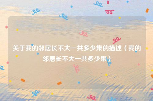 关于我的邻居长不大一共多少集的描述（我的邻居长不大一共多少集）