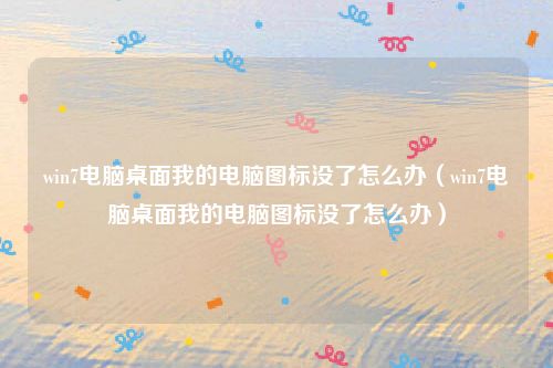 win7电脑桌面我的电脑图标没了怎么办(win7电脑桌面我的电脑图标没了怎么办)