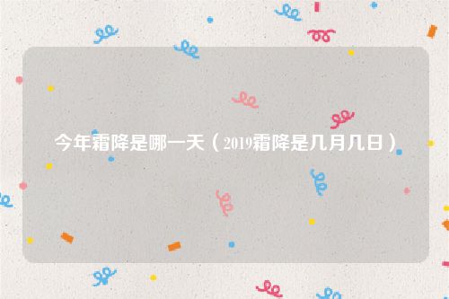 今年霜降是哪一天(2019霜降是几月几日)