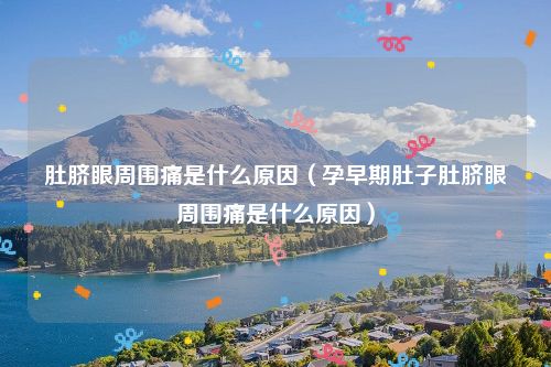 肚脐眼周围痛是什么原因(孕早期肚子肚脐眼周围痛是什么原因)