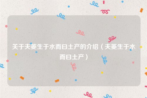 关于夫菱生于水而曰土产的介绍(夫菱生于水而曰土产)