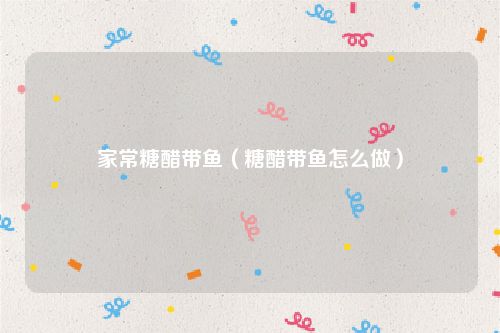 家常糖醋带鱼（糖醋带鱼怎么做）