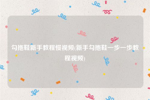 勾拖鞋新手教程慢视频(新手勾拖鞋一步一步教程视频)