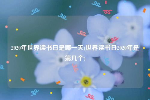 2020年世界读书日是哪一天(世界读书日2020年是第几个)