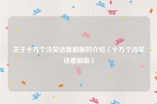 关于十万个冷笑话番剧版的介绍(十万个冷笑话番剧版)