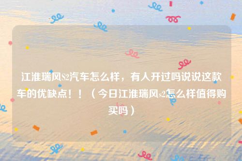 江淮瑞风S2汽车怎么样,有人开过吗说说这款车的优缺点!!(今日江淮瑞风s2怎么样值得购买吗)