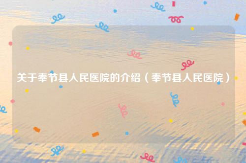 关于奉节县人民医院的介绍(奉节县人民医院)