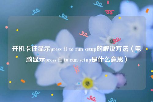 开机卡住显示press f1 to run setup的解决方法(电脑显示press f1 to run setup是什么意思)