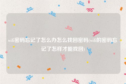 wifi密码忘记了怎么办怎么找回密码(wifi的密码忘记了怎样才能找回)