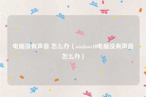 电脑没有声音 怎么办(windows10电脑没有声音怎么办)