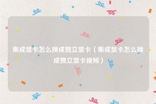 集成显卡怎么换成独立显卡(集成显卡怎么换成独立显卡视频)