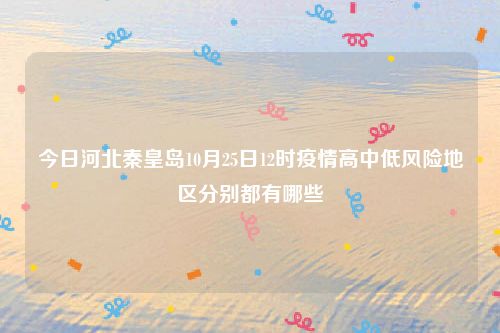 今日河北秦皇岛10月25日12时疫情高中低风险地区分别都有哪些