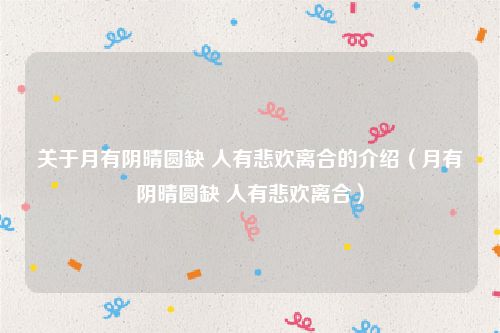 关于月有阴晴圆缺 人有悲欢离合的介绍（月有阴晴圆缺 人有悲欢离合）