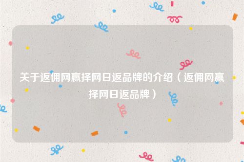 关于返佣网赢择网日返品牌的介绍(返佣网赢择网日返品牌)