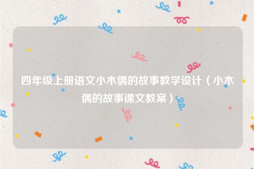 四年级上册语文小木偶的故事教学设计(小木偶的故事课文教案)