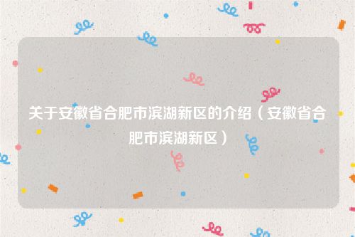 关于安徽省合肥市滨湖新区的介绍（安徽省合肥市滨湖新区）