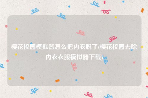 樱花校园模拟器怎么把内衣脱了(樱花校园去除内衣衣服模拟器下载)