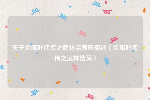 关于金庸群侠传之武林浩荡的描述(金庸群侠传之武林浩荡)