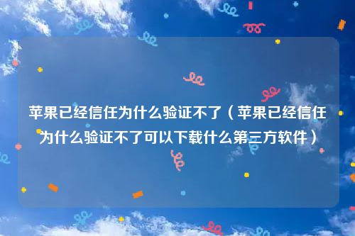 苹果已经信任为什么验证不了（苹果已经信任为什么验证不了可以下载什么第三方软件）