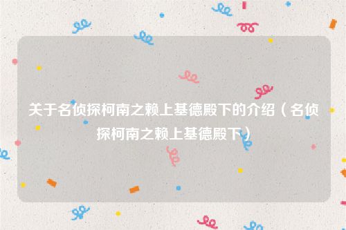 关于名侦探柯南之赖上基德殿下的介绍（名侦探柯南之赖上基德殿下）