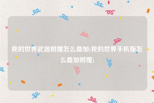 我的世界武器附魔怎么叠加(我的世界手机版怎么叠加附魔)