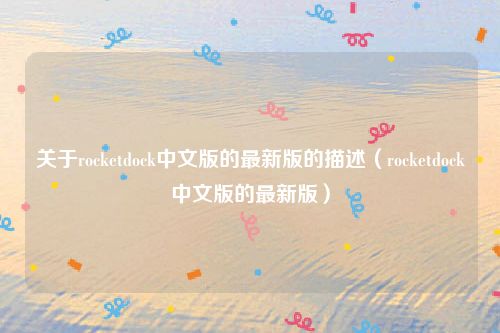 关于rocketdock中文版的最新版的描述（rocketdock中文版的最新版）