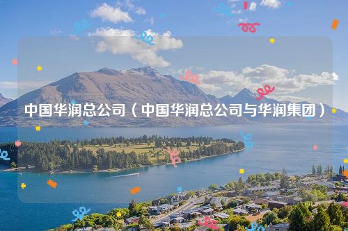 中国华润总公司（中国华润总公司与华润集团）