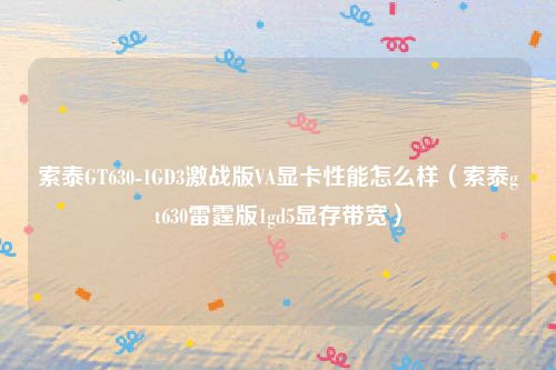 索泰GT630-1GD3激战版VA显卡性能怎么样(索泰gt630雷霆版1gd5显存带宽)