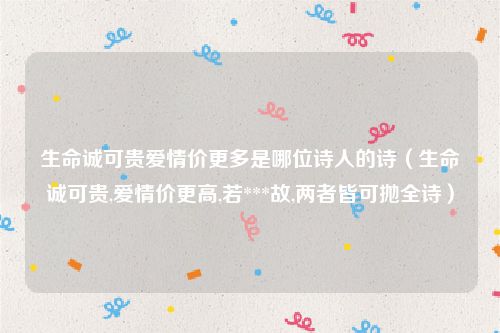 生命诚可贵爱情价更多是哪位诗人的诗(生命诚可贵,爱情价更高,若***故,两者皆可抛全诗)