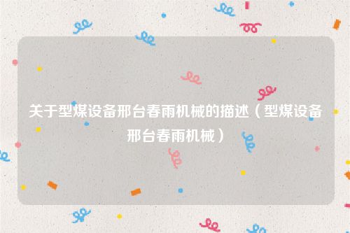 关于型煤设备邢台春雨机械的描述(型煤设备邢台春雨机械)