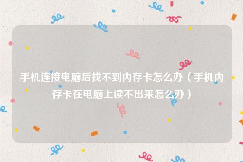 手机连接电脑后找不到内存卡怎么办(手机内存卡在电脑上读不出来怎么办)