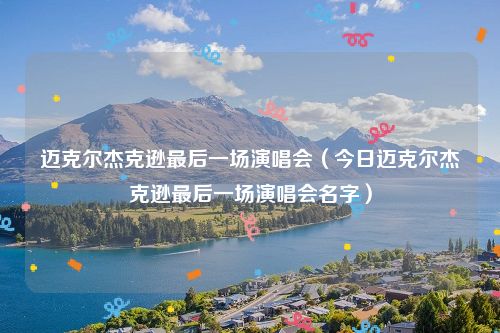 迈克尔杰克逊最后一场演唱会(今日迈克尔杰克逊最后一场演唱会名字)