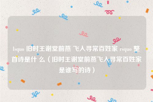 lsquo 旧时王谢堂前燕 飞入寻常百姓家 rsquo 整首诗是什 么(旧时王谢堂前燕飞入寻常百姓家是谁写的诗)