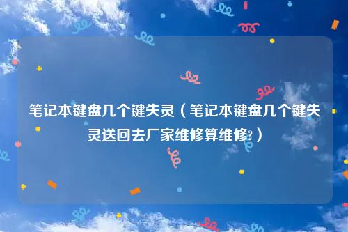 笔记本键盘几个键失灵（笔记本键盘几个键失灵送回去厂家维修算维修?）