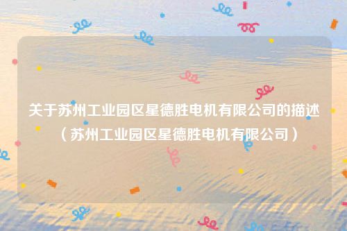 关于苏州工业园区星德胜电机有限公司的描述(苏州工业园区星德胜电机有限公司)