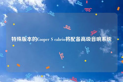 特殊版本的Cooper S cabrio将配备高级音响系统