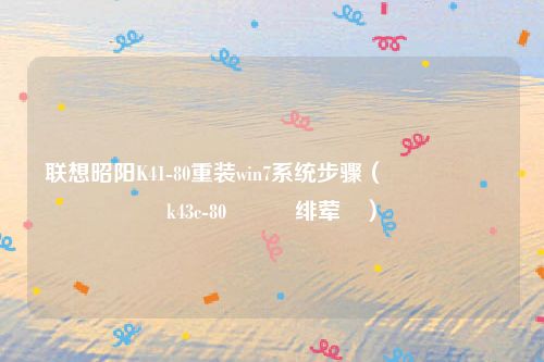 联想昭阳K41-80重装win7系统步骤(鑱旀兂鏄槼k43c-80閲嶈绯荤粺)