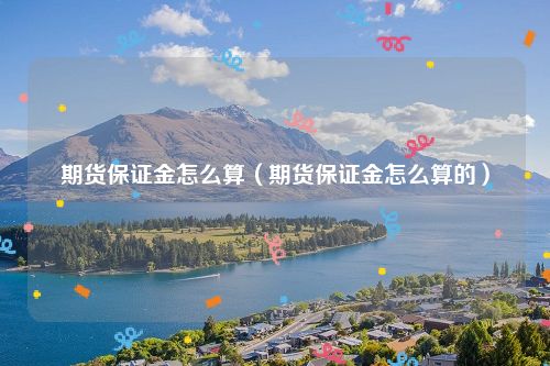 期货保证金怎么算（期货保证金怎么算的）