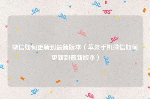 微信如何更新到最新版本(苹果手机微信如何更新到最新版本)