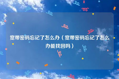 宽带密码忘记了怎么办（宽带密码忘记了怎么办能找回吗）